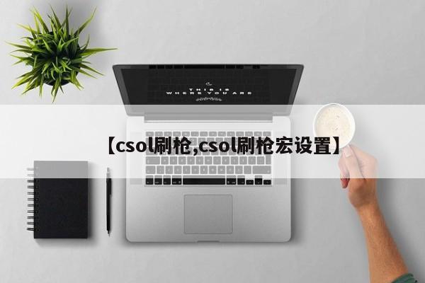 【csol刷枪,csol刷枪宏设置】