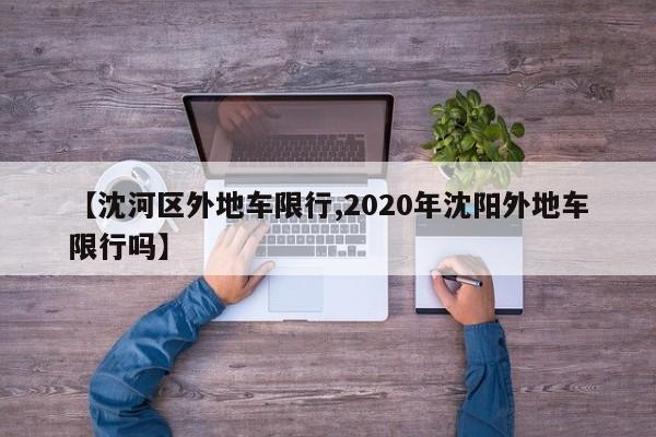 【沈河区外地车限行,2020年沈阳外地车限行吗】
