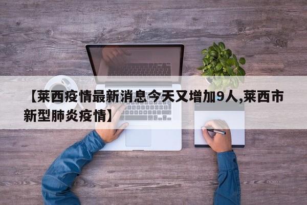 【莱西疫情最新消息今天又增加9人,莱西市新型肺炎疫情】