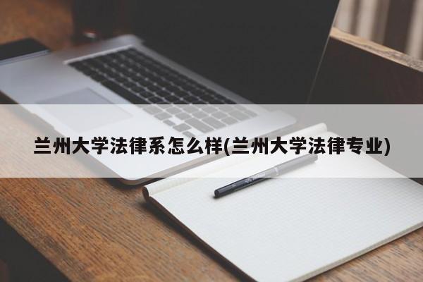兰州大学法律系怎么样(兰州大学法律专业)