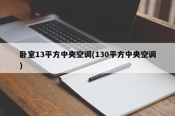 卧室13平方中央空调(130平方中央空调)