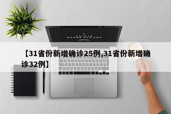 【31省份新增确诊25例,31省份新增确诊32例】