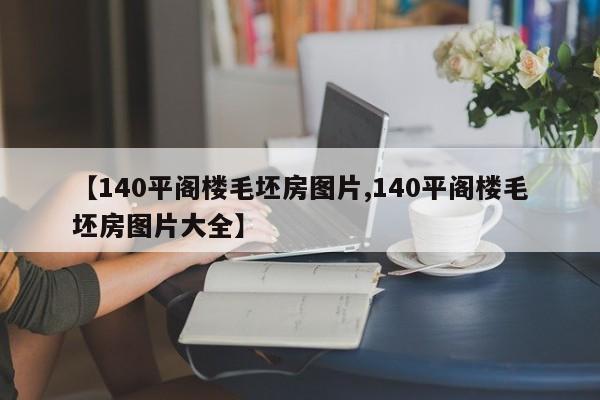 【140平阁楼毛坯房图片,140平阁楼毛坯房图片大全】