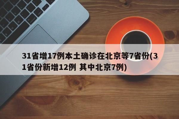 31省增17例本土确诊在北京等7省份(31省份新增12例 其中北京7例)