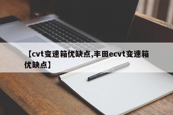 【cvt变速箱优缺点,丰田ecvt变速箱优缺点】