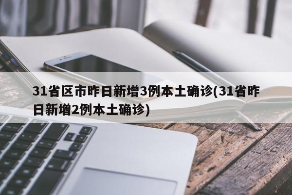 31省区市昨日新增3例本土确诊(31省昨日新增2例本土确诊)