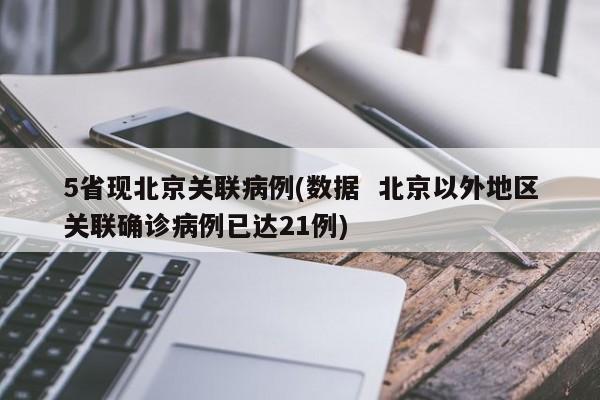 5省现北京关联病例(数据 北京以外地区关联确诊病例已达21例)