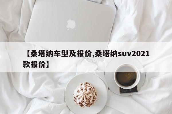 【桑塔纳车型及报价,桑塔纳suv2021款报价】