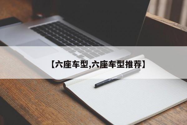 【六座车型,六座车型推荐】