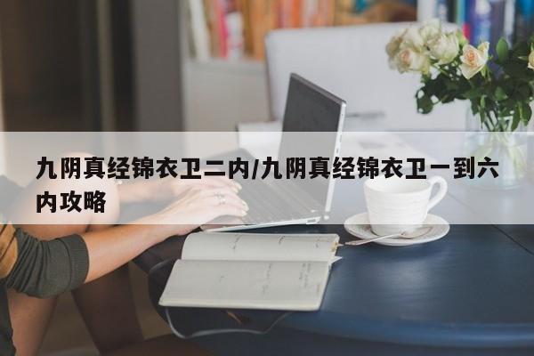 九阴真经锦衣卫二内/九阴真经锦衣卫一到六内攻略