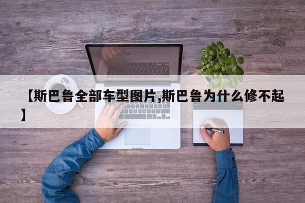 【斯巴鲁全部车型图片,斯巴鲁为什么修不起】