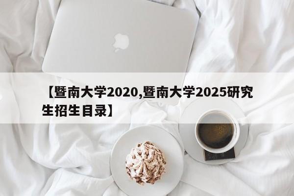 【暨南大学2020,暨南大学2025研究生招生目录】