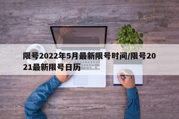 限号2022年5月最新限号时间/限号2021最新限号日历