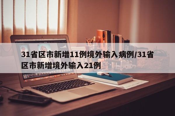 31省区市新增11例境外输入病例/31省区市新增境外输入21例