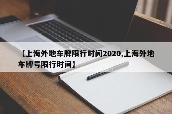 【上海外地车牌限行时间2020,上海外地车牌号限行时间】
