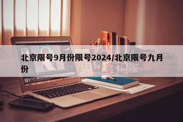 北京限号9月份限号2024/北京限号九月份