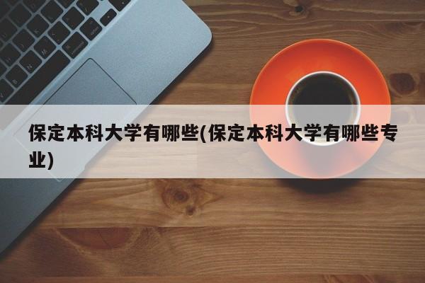 保定本科大学有哪些(保定本科大学有哪些专业)