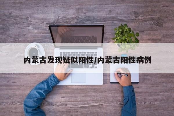 内蒙古发现疑似阳性/内蒙古阳性病例