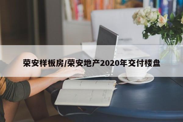 荣安样板房/荣安地产2020年交付楼盘