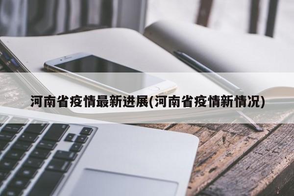 河南省疫情最新进展(河南省疫情新情况)