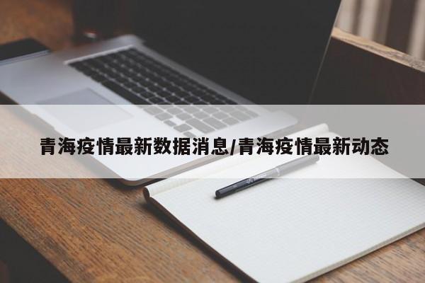 青海疫情最新数据消息/青海疫情最新动态