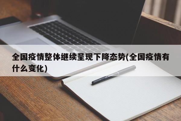全国疫情整体继续呈现下降态势(全国疫情有什么变化)