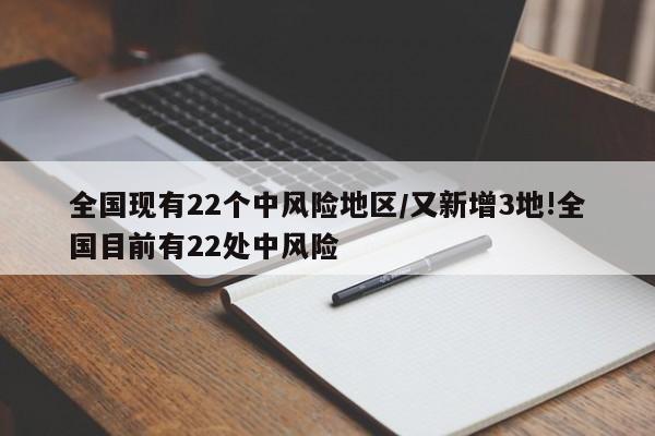 全国现有22个中风险地区/又新增3地!全国目前有22处中风险