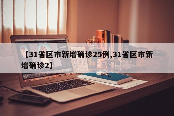 【31省区市新增确诊25例,31省区市新增确诊2】