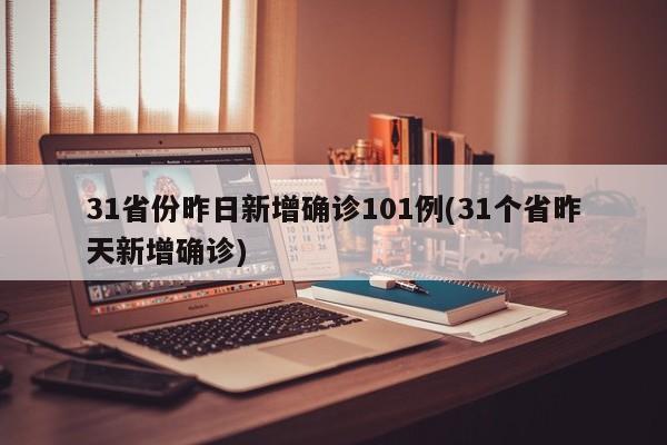 31省份昨日新增确诊101例(31个省昨天新增确诊)