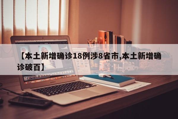 【本土新增确诊18例涉8省市,本土新增确诊破百】