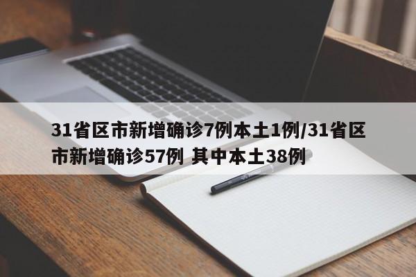 31省区市新增确诊7例本土1例/31省区市新增确诊57例 其中本土38例