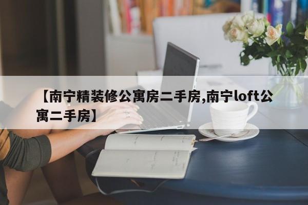 【南宁精装修公寓房二手房,南宁loft公寓二手房】