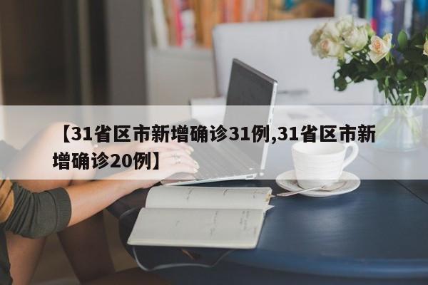 【31省区市新增确诊31例,31省区市新增确诊20例】