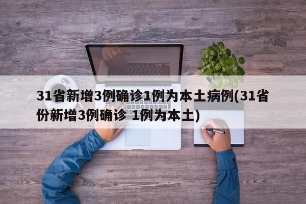 31省新增3例确诊1例为本土病例(31省份新增3例确诊 1例为本土)