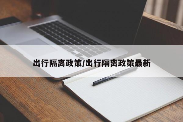 出行隔离政策/出行隔离政策最新