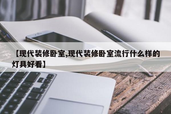 【现代装修卧室,现代装修卧室流行什么样的灯具好看】