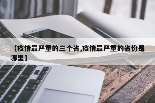 【疫情最严重的三个省,疫情最严重的省份是哪里】