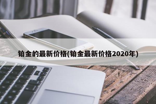 铂金的最新价格(铂金最新价格2020年)