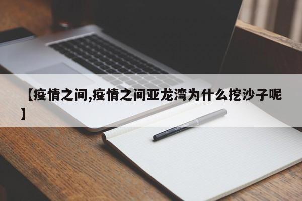 【疫情之间,疫情之间亚龙湾为什么挖沙子呢】