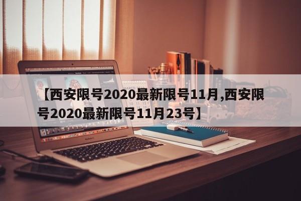 【西安限号2020最新限号11月,西安限号2020最新限号11月23号】
