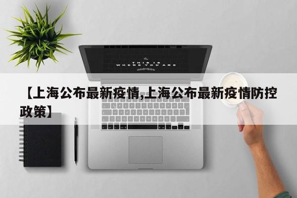 【上海公布最新疫情,上海公布最新疫情防控政策】