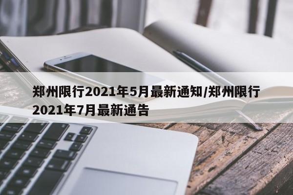 郑州限行2021年5月最新通知/郑州限行2021年7月最新通告