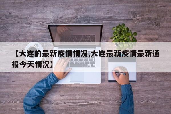 【大连的最新疫情情况,大连最新疫情最新通报今天情况】
