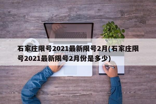 石家庄限号2021最新限号2月(石家庄限号2021最新限号2月份是多少)