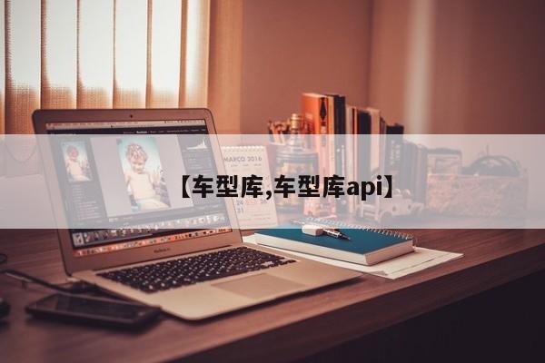 【车型库,车型库api】