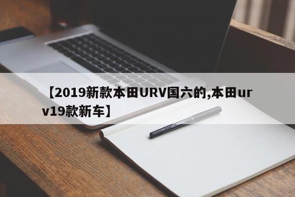 【2019新款本田URV国六的,本田urv19款新车】