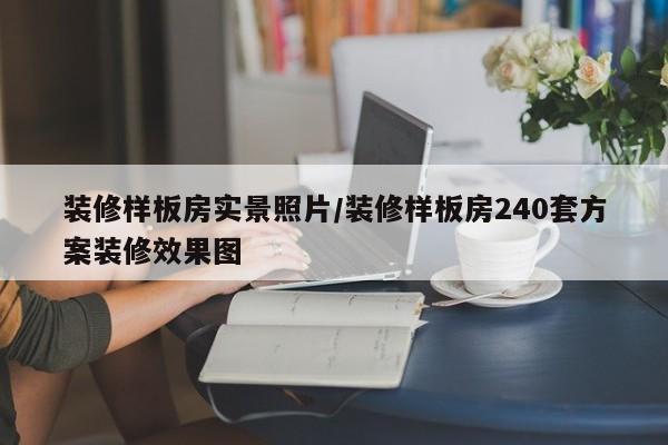 装修样板房实景照片/装修样板房240套方案装修效果图