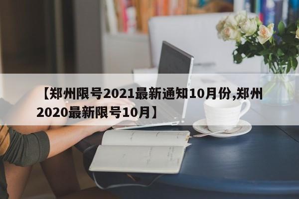 【郑州限号2021最新通知10月份,郑州2020最新限号10月】
