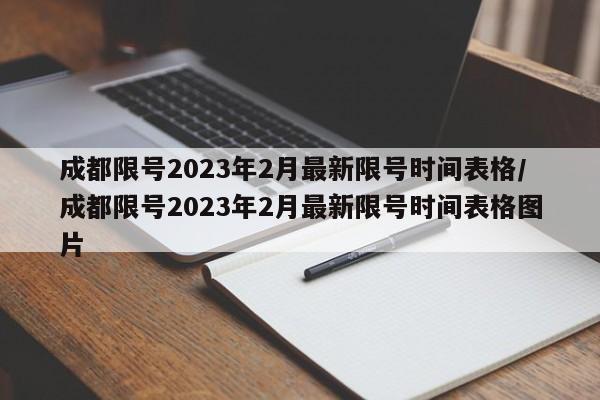 成都限号2023年2月最新限号时间表格/成都限号2023年2月最新限号时间表格图片